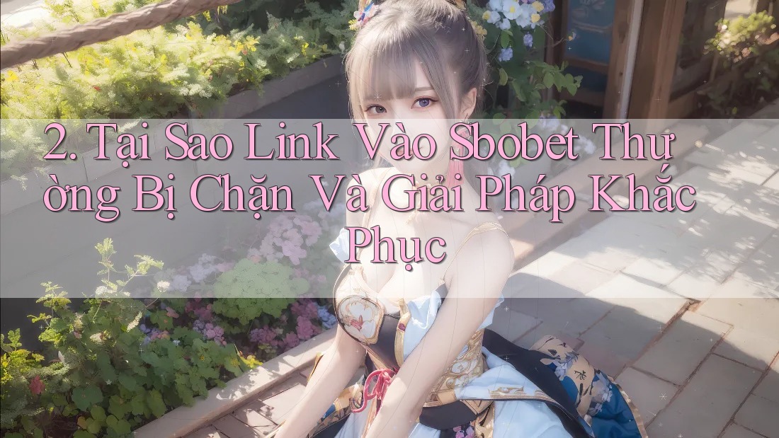 2. Tại Sao Link Vào Sbobet Thường Bị Chặn Và Giải Pháp Khắc Phục
