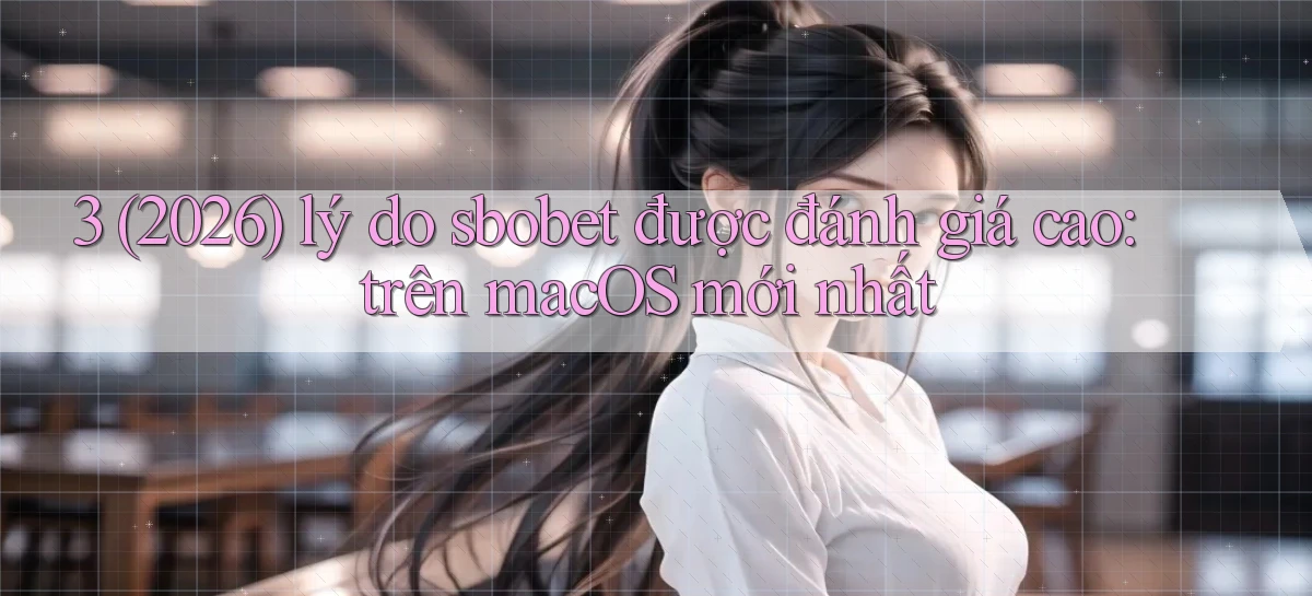 3 (2026) lý do sbobet được đánh giá cao trên macOS mới nhất