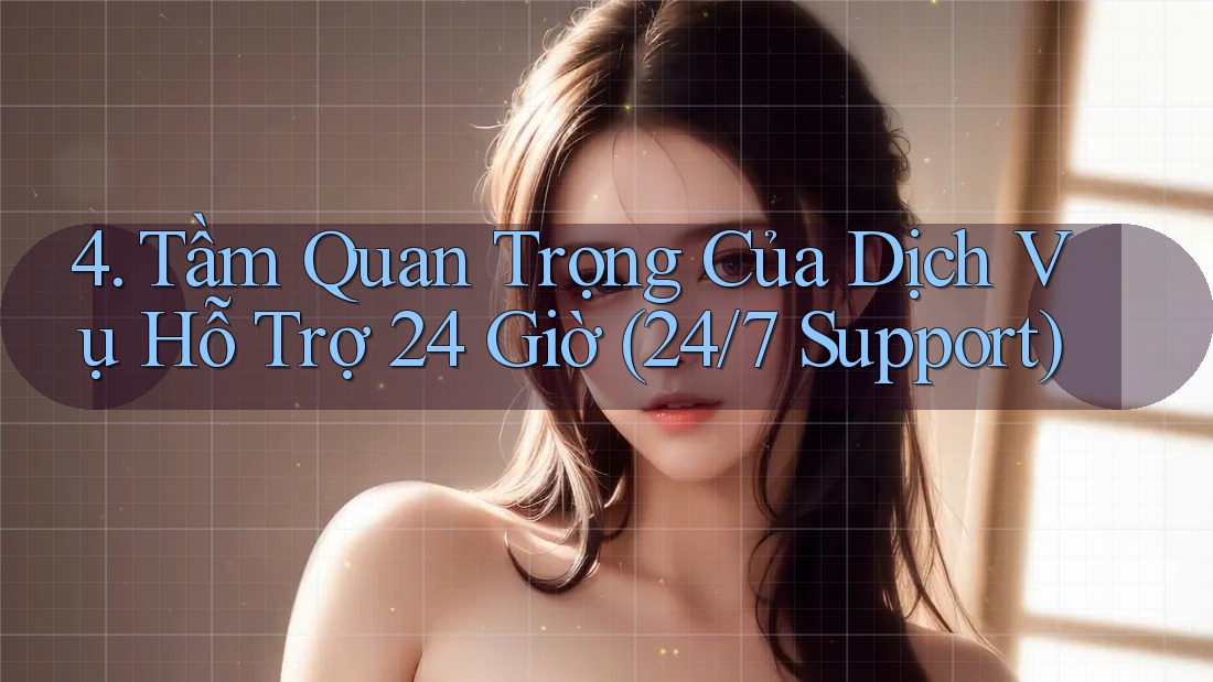 4. Tầm Quan Trọng Của Dịch Vụ Hỗ Trợ 24 Giờ (24/7 Support)