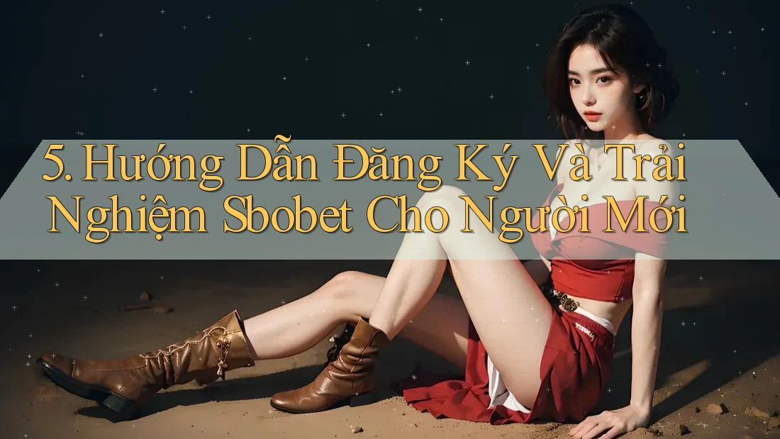 5. Hướng Dẫn Đăng Ký Và Trải Nghiệm Sbobet Cho Người Mới