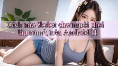 Cách nào Sbobet cho người chơi lâu năm, trên Android 14