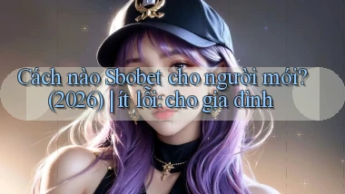 Cách nào Sbobet cho người mới (2026) ít lỗi cho gia đình
