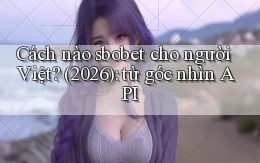 Cách nào sbobet cho người Việt (2026) từ góc nhìn API