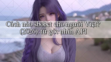 Cách nào sbobet cho người Việt (2026) từ góc nhìn API