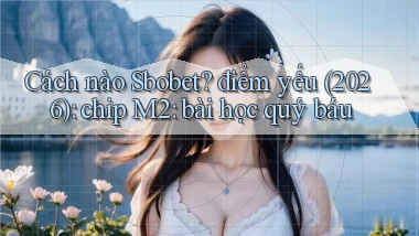 Cách nào Sbobet điểm yếu (2026) chip M2 bài học quý báu