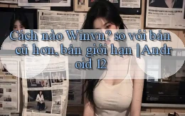 Cách nào Winvn so với bản cũ hơn, bản giới hạn Android 12