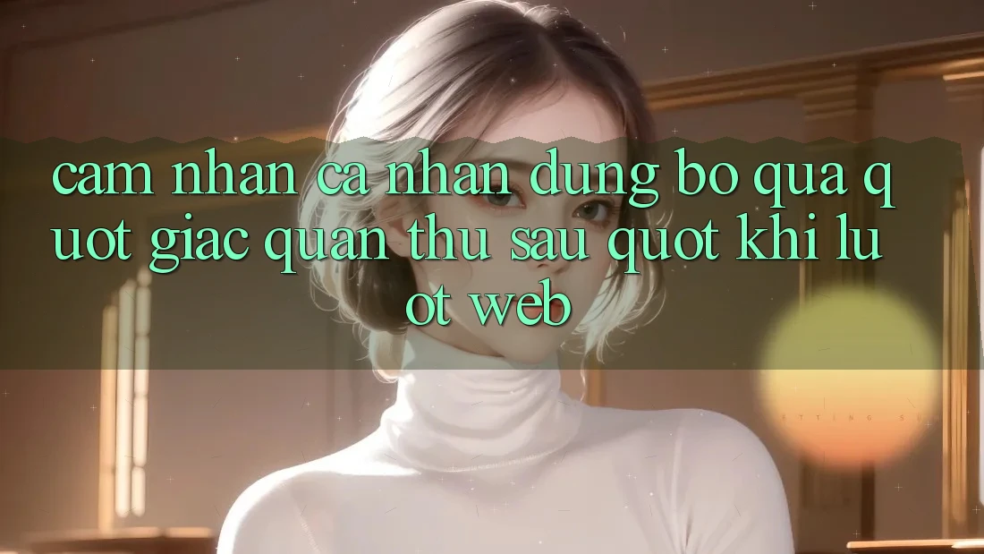 Cảm Nhận Cá Nhân - Đừng Bỏ Qua " Giác Quan Thứ Sáu" Khi Lướt Web