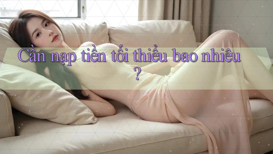 Cần nạp tiền tối thiểu bao nhiêu?