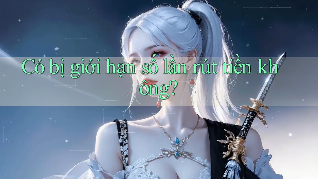 Có bị giới hạn số lần rút tiền không?