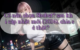 Có nên chọn Sbobet sau khi cập nhật mới (2026), chia sẻ thật