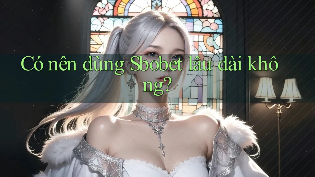 Có nên dùng Sbobet lâu dài không?