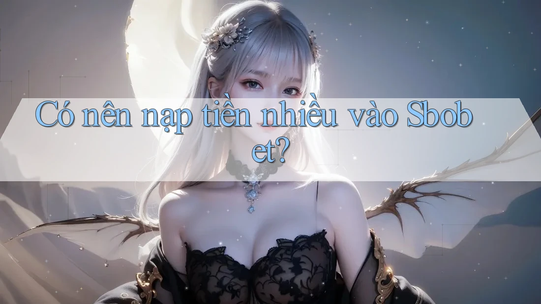 Có nên nạp tiền nhiều vào Sbobet?
