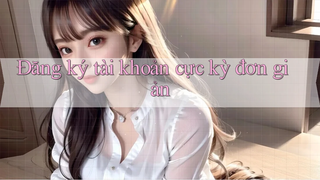 Đăng ký tài khoản cực kỳ đơn giản