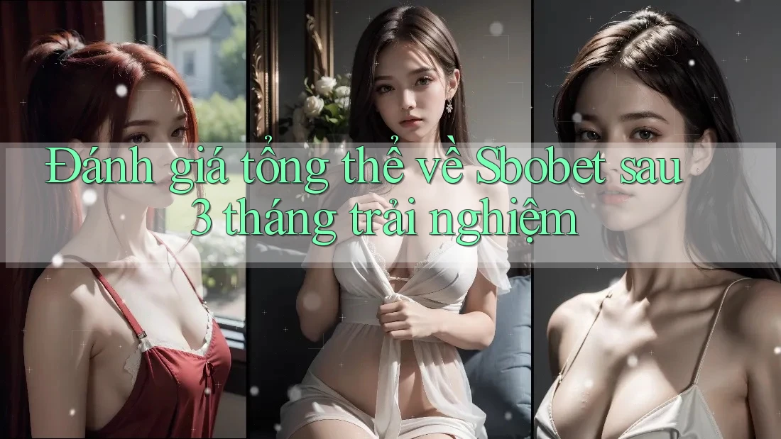 Đánh giá tổng thể về Sbobet sau 3 tháng trải nghiệm