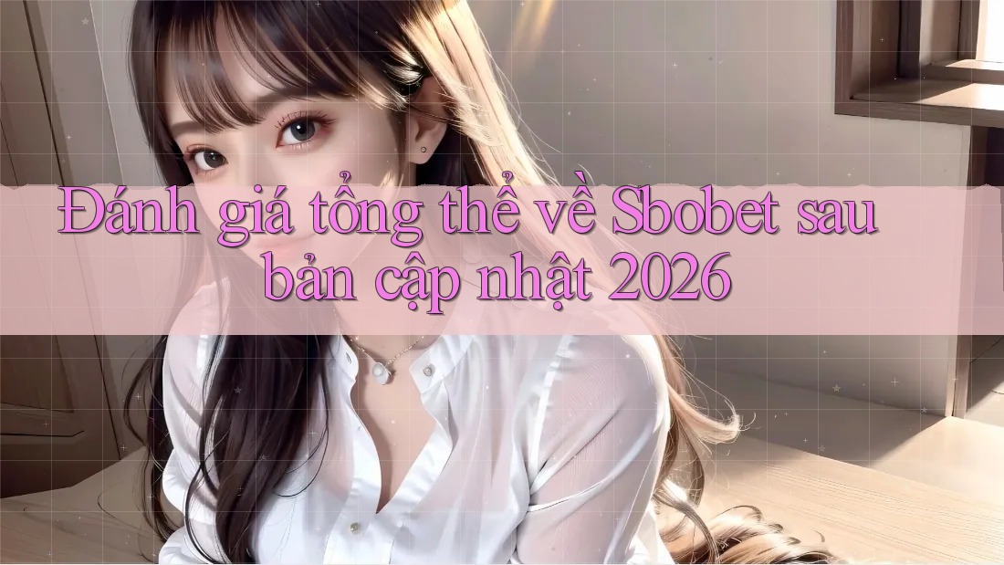 Đánh giá tổng thể về Sbobet sau bản cập nhật 2026