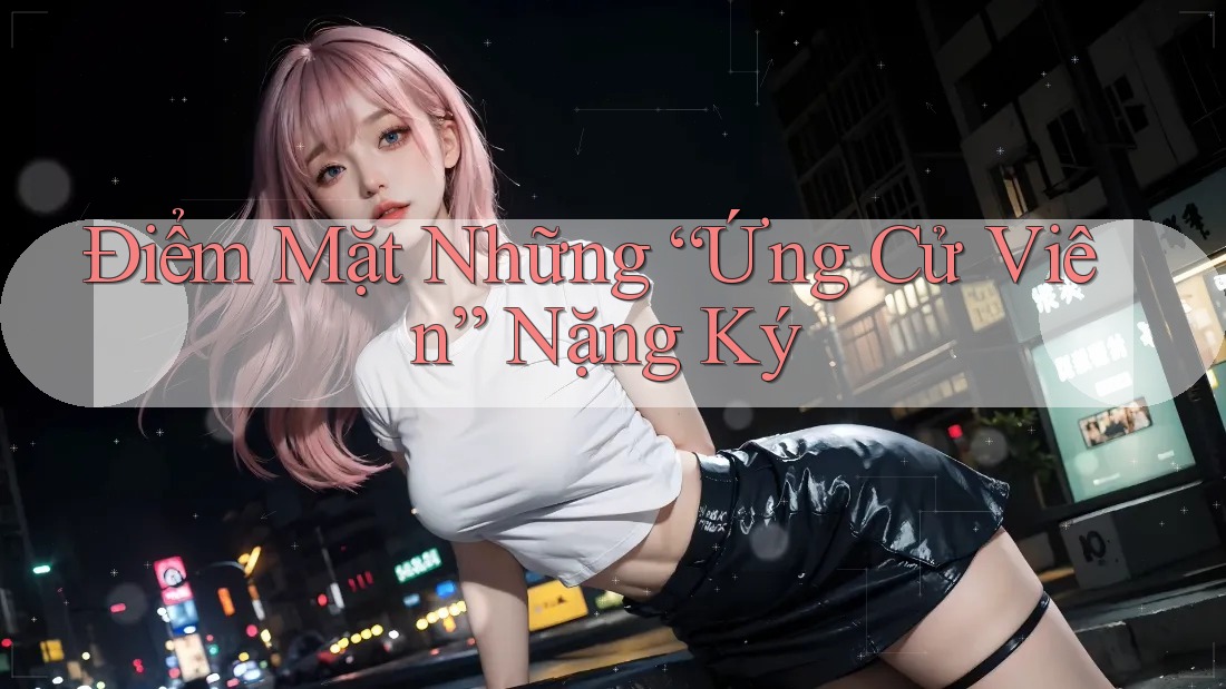 Điểm Mặt Những “Ứng Cử Viên” Nặng Ký