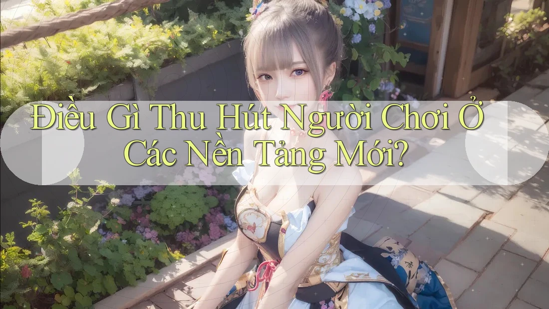 Điều Gì Thu Hút Người Chơi Ở Các Nền Tảng Mới?