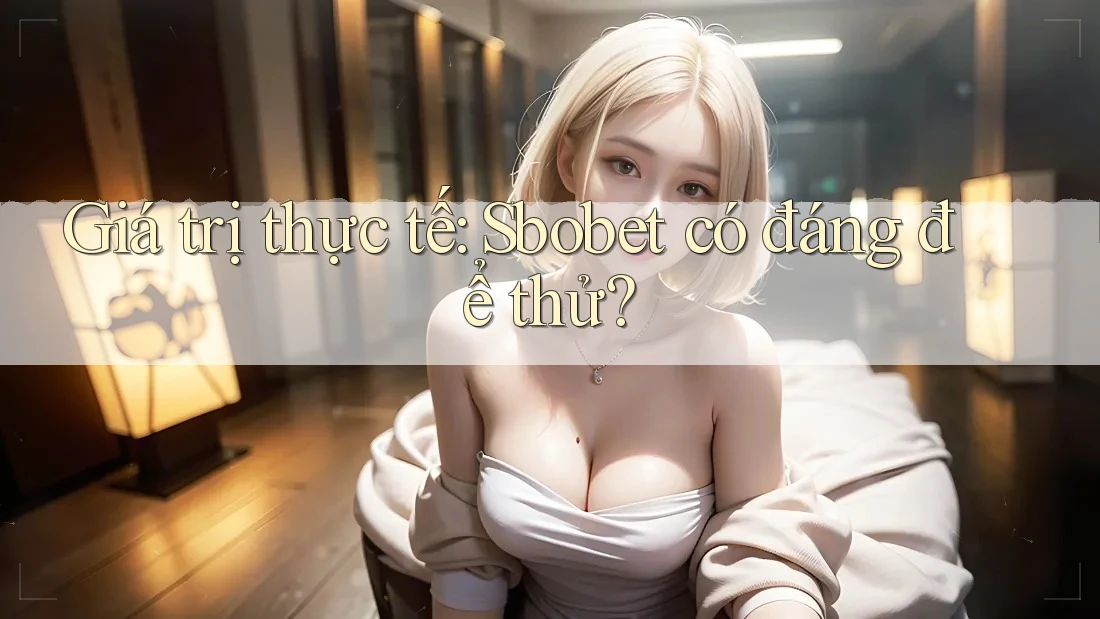 Giá trị thực tế: Sbobet có đáng để thử?