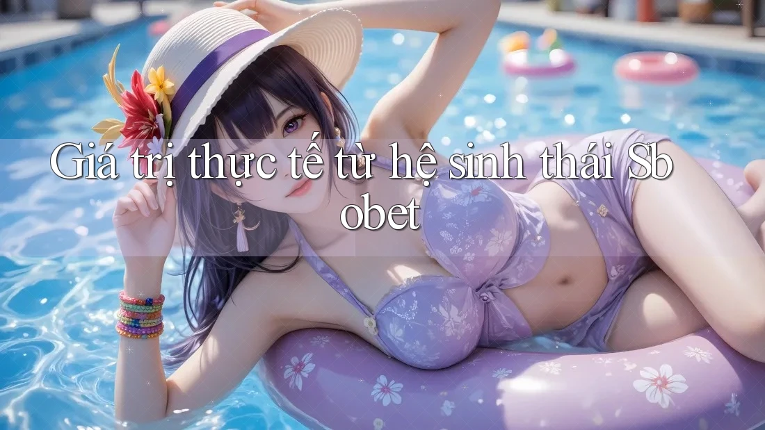 Giá trị thực tế từ hệ sinh thái Sbobet