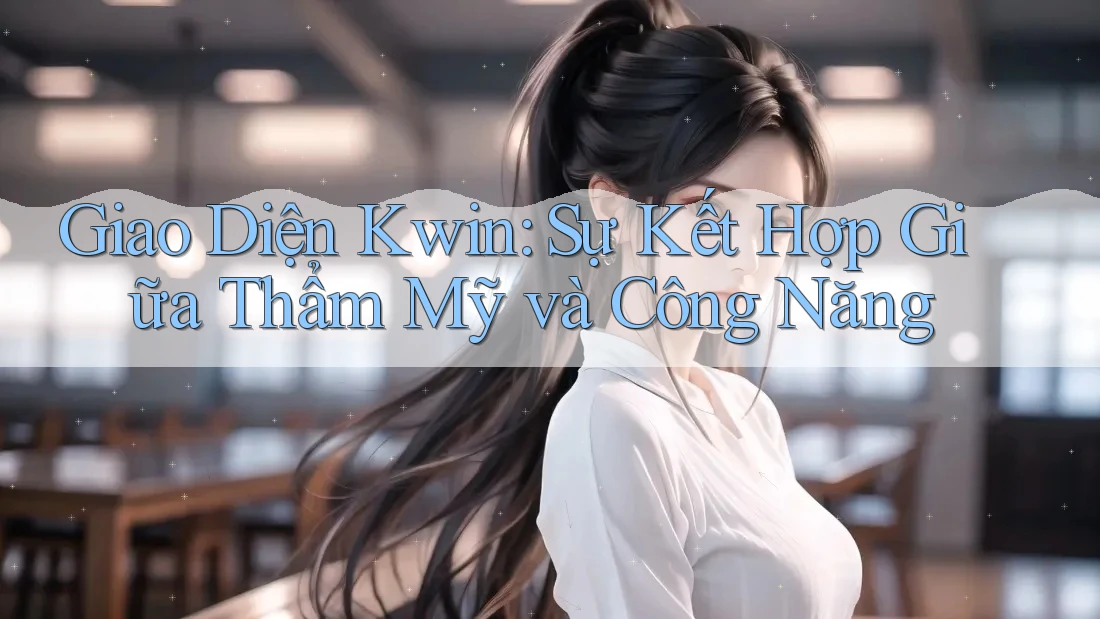 Giao Diện Kwin: Sự Kết Hợp Giữa Thẩm Mỹ và Công Năng Giao Diện Kwin: Sự Kết Hợp Giữa Thẩm Mỹ và Công Năng