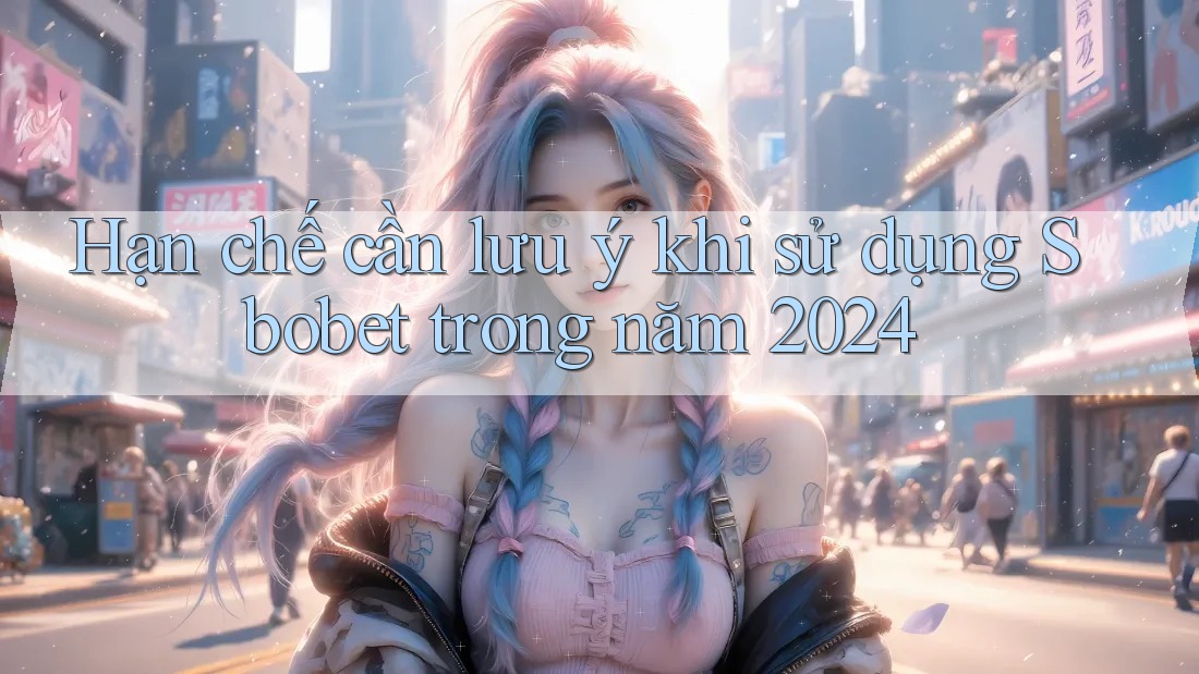 Hạn chế cần lưu ý khi sử dụng Sbobet trong năm 2024