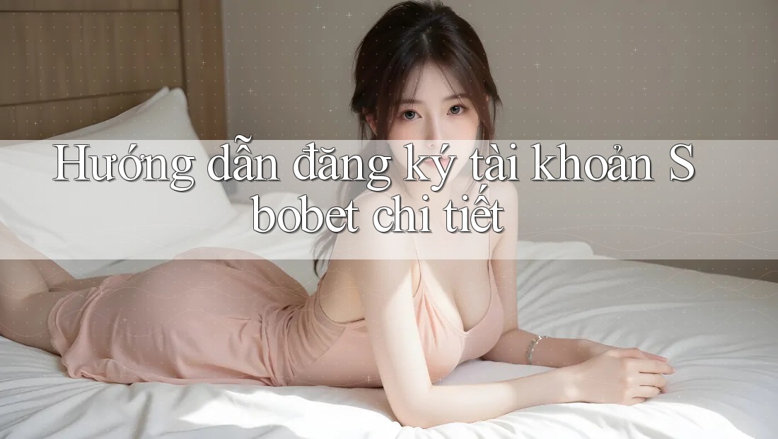 Hướng dẫn đăng ký tài khoản Sbobet chi tiết