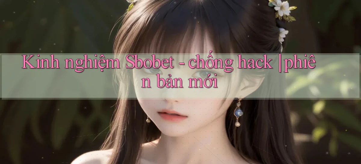 Kinh nghiệm Sbobet   chống hack phiên bản mới