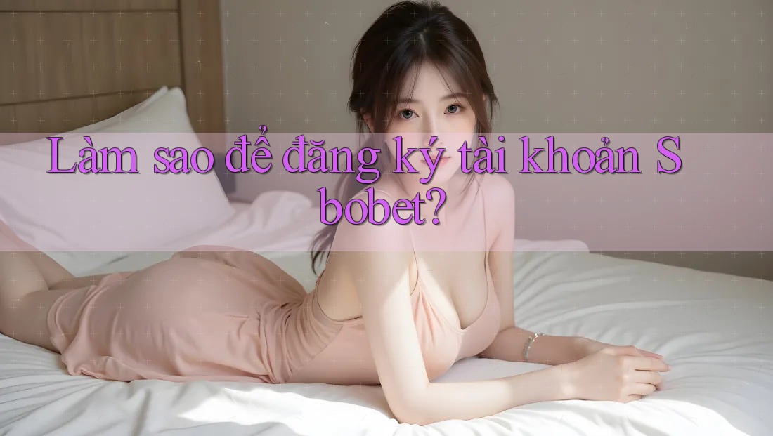 Làm sao để đăng ký tài khoản Sbobet?