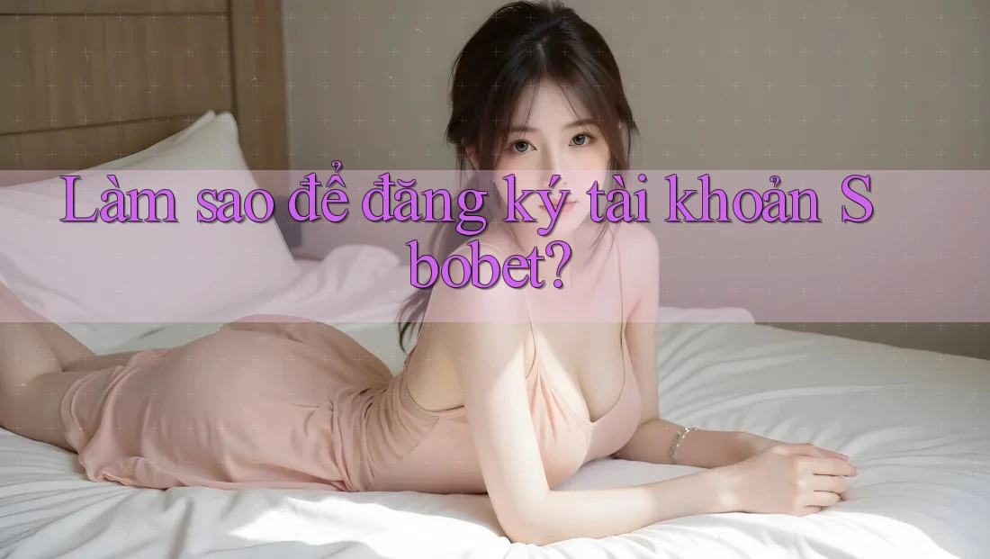 Làm sao để đăng ký tài khoản Sbobet? Làm sao để đăng ký tài khoản Sbobet?