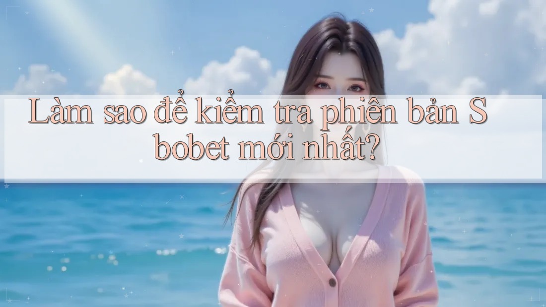 Làm sao để kiểm tra phiên bản Sbobet mới nhất?