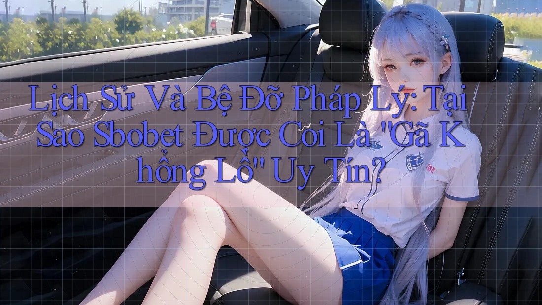 Lịch Sử Và Bệ Đỡ Pháp Lý: Tại Sao Sbobet Được Coi Là “Gã Khổng Lồ” Uy Tín?