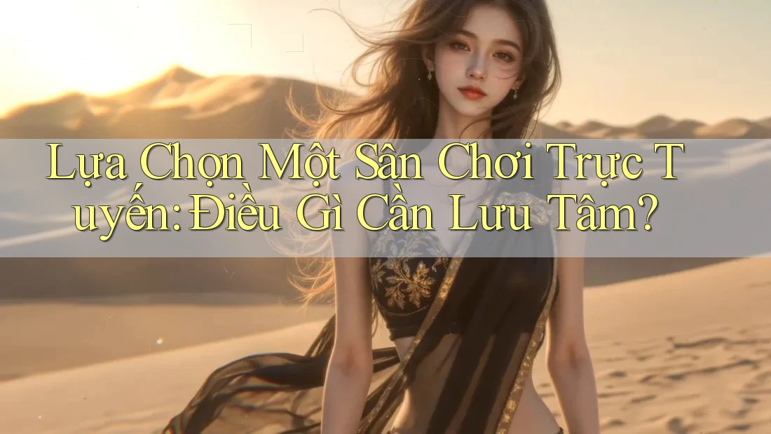 Lựa Chọn Một Sân Chơi Trực Tuyến: Điều Gì Cần Lưu Tâm?