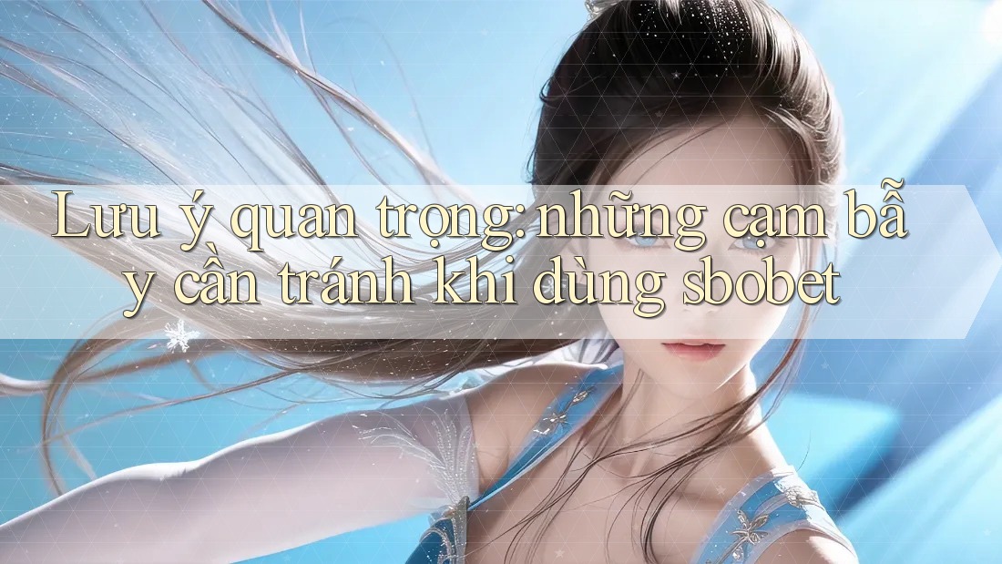 Lưu ý quan trọng: những cạm bẫy cần tránh khi dùng sbobet