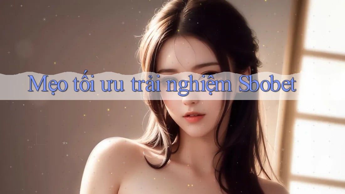 Mẹo tối ưu trải nghiệm Sbobet