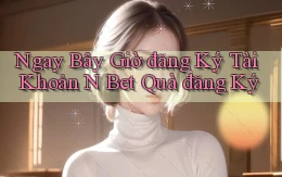 ngay bây giờ đăng ký tài khoản n bet quà đăng ký