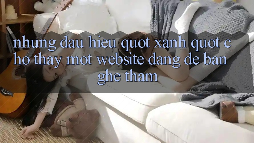 Những Dấu Hiệu " Xanh" Cho Thấy Một Website Đáng Để Bạn Ghé Thăm