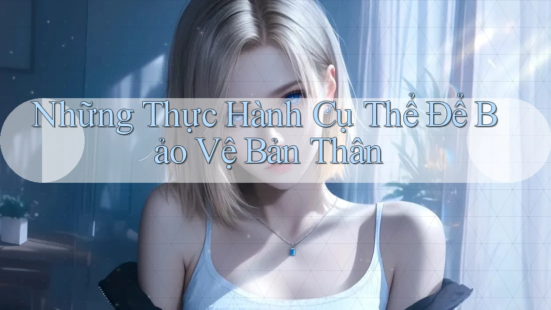 Những Thực Hành Cụ Thể Để Bảo Vệ Bản Thân