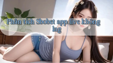 Phân tích Sbobet app live không lag