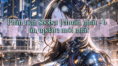 Phân tích Sbobet chuẩn nhất   bản update mới nhất