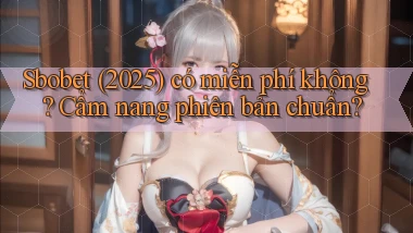 Sbobet (2025) có miễn phí không cẩm nang phiên bản chuẩn