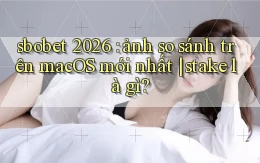 sbobet 2026 ảnh so sánh trên macOS mới nhất stake là gì