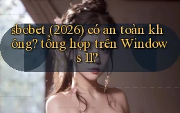 sbobet (2026) có an toàn không tổng hợp trên Windows 11