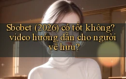 Sbobet (2026) có tốt không video hướng dẫn cho người về hưu