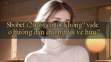 Sbobet (2026) có tốt không video hướng dẫn cho người về hưu