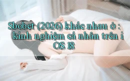 Sbobet (2026) khác nhau ở kinh nghiệm cá nhân trên iOS 18