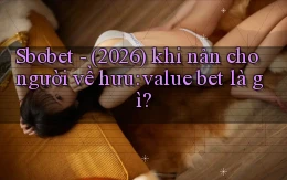 Sbobet   (2026) khi nản cho người về hưu value bet là gì