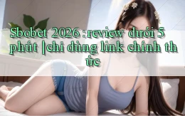 Sbobet 2026 review dưới 5 phút chỉ dùng link chính thức