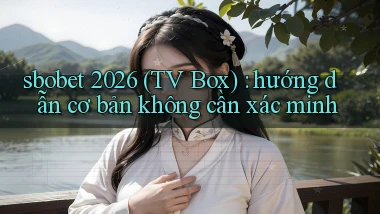 sbobet 2026 (TV Box) hướng dẫn cơ bản không cần xác minh