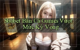 sbobet  bắn cá games vượt mức kỳ vọng