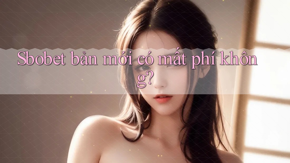 Sbobet bản mới có mất phí không?